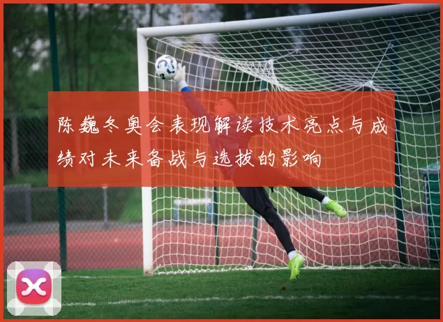 陈巍冬奥会表现解读技术亮点与成绩对未来备战与选拔的影响