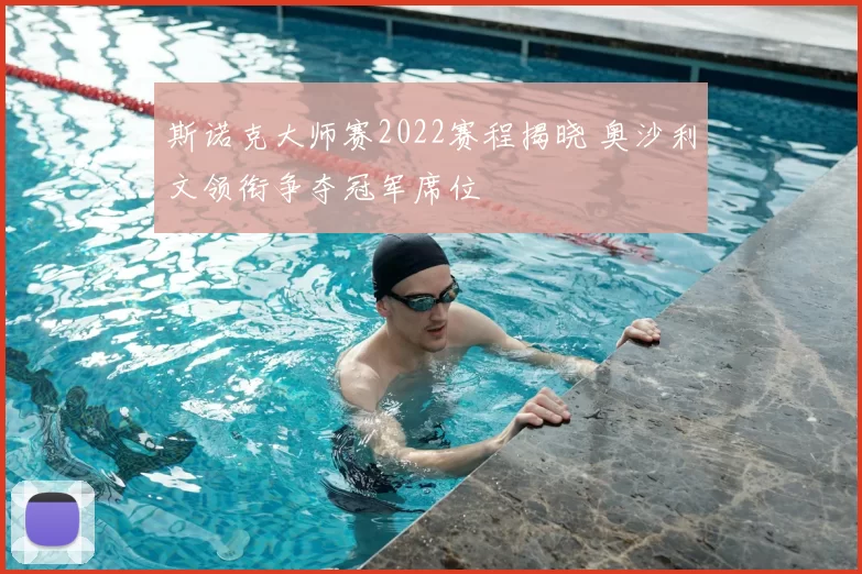 斯诺克大师赛2022赛程揭晓 奥沙利文领衔争夺冠军席位