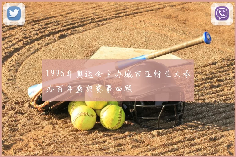 1996年奥运会主办城市亚特兰大承办百年盛典赛事回顾
