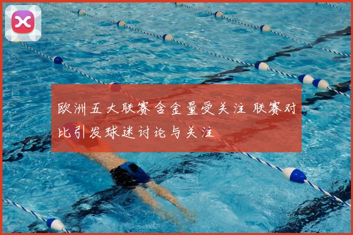 欧洲五大联赛含金量受关注 联赛对比引发球迷讨论与关注