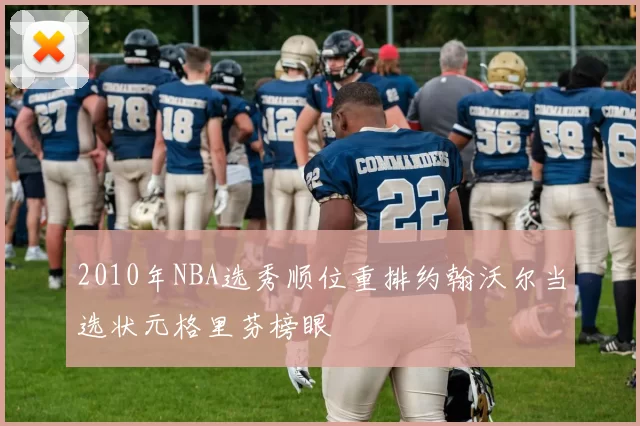2010年NBA选秀顺位重排约翰沃尔当选状元格里芬榜眼