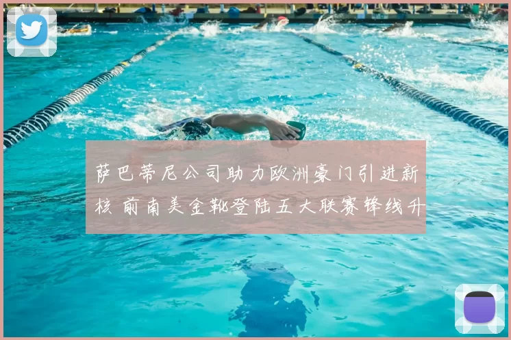 萨巴蒂尼公司助力欧洲豪门引进新核 前南美金靴登陆五大联赛锋线升级