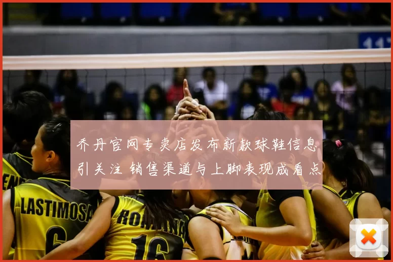 乔丹官网专卖店发布新款球鞋信息引关注 销售渠道与上脚表现成看点