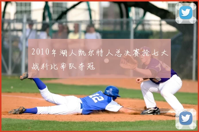 2010年湖人凯尔特人总决赛抢七大战科比率队夺冠