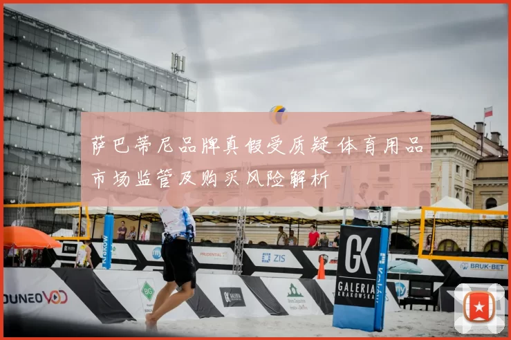 萨巴蒂尼品牌真假受质疑 体育用品市场监管及购买风险解析