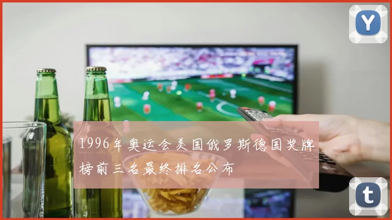 1996年奥运会美国俄罗斯德国奖牌榜前三名最终排名公布