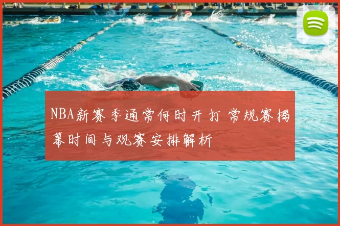 NBA新赛季通常何时开打 常规赛揭幕时间与观赛安排解析