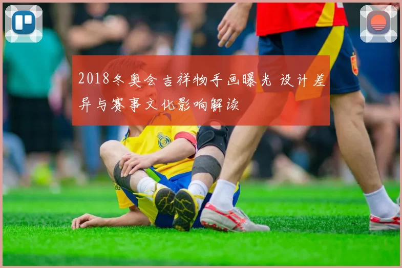 2018冬奥会吉祥物手画曝光 设计差异与赛事文化影响解读