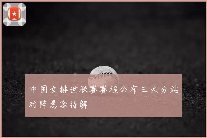 中国女排世联赛赛程公布三大分站对阵悬念待解