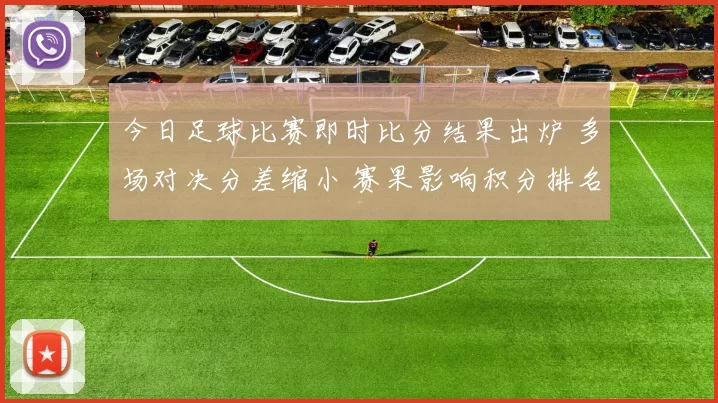 今日足球比赛即时比分结果出炉 多场对决分差缩小 赛果影响积分排名
