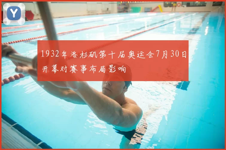1932年洛杉矶第十届奥运会7月30日开幕对赛事布局影响
