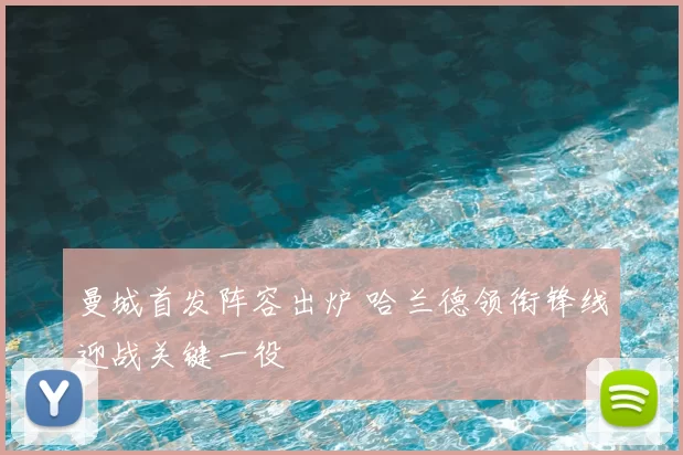 曼城首发阵容出炉 哈兰德领衔锋线迎战关键一役