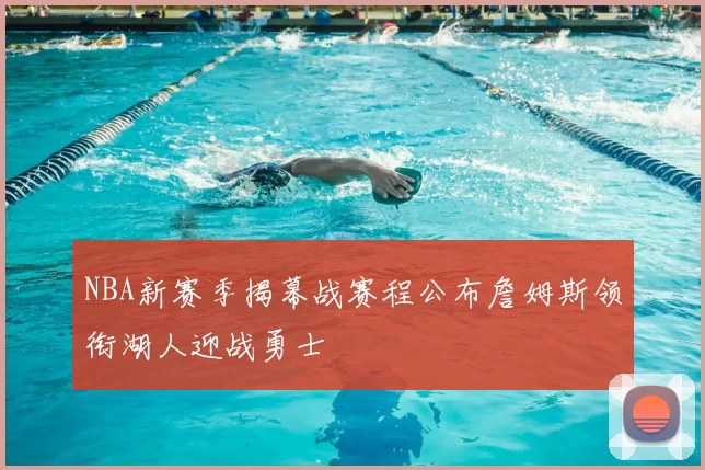 NBA新赛季揭幕战赛程公布詹姆斯领衔湖人迎战勇士