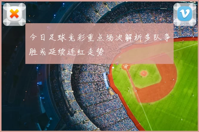 今日足球竞彩重点场次解析多队争胜或延续连红走势