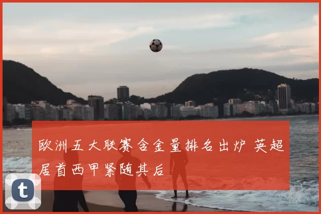 欧洲五大联赛含金量排名出炉 英超居首西甲紧随其后