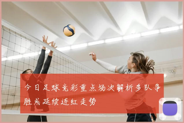 今日足球竞彩重点场次解析多队争胜或延续连红走势