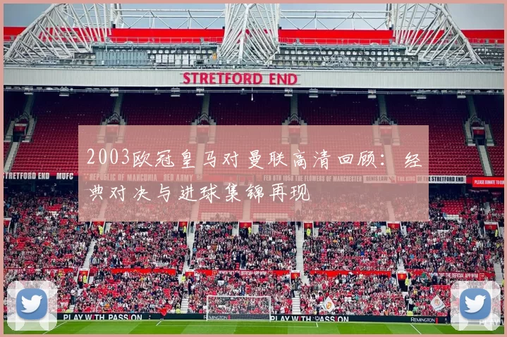 2003欧冠皇马对曼联高清回顾：经典对决与进球集锦再现