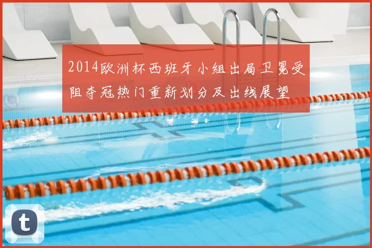 2014欧洲杯西班牙小组出局卫冕受阻夺冠热门重新划分及出线展望