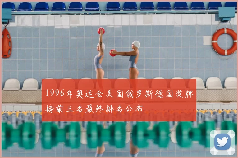 1996年奥运会美国俄罗斯德国奖牌榜前三名最终排名公布