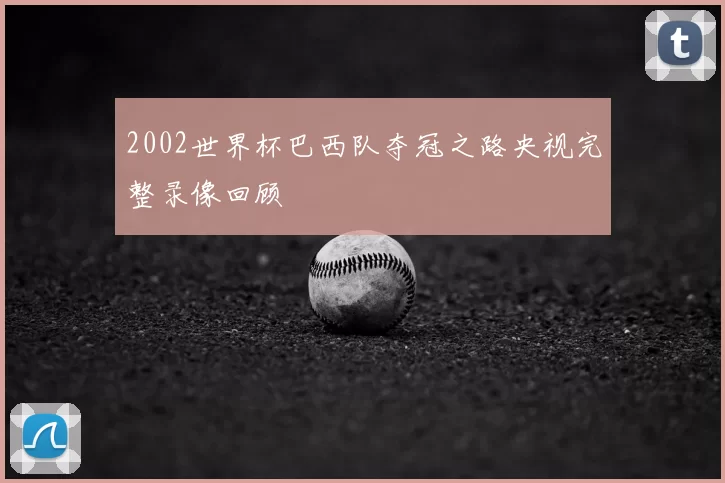2002世界杯巴西队夺冠之路央视完整录像回顾
