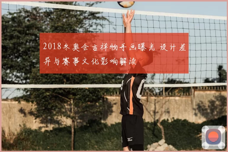 2018冬奥会吉祥物手画曝光 设计差异与赛事文化影响解读