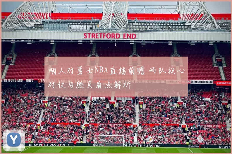 湖人对勇士NBA直播前瞻 两队核心对位与胜负看点解析