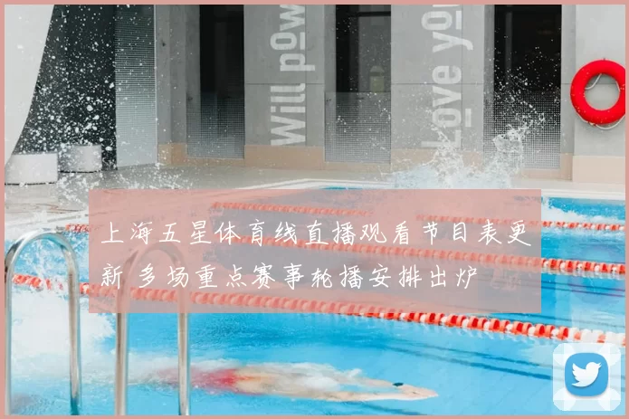 上海五星体育线直播观看节目表更新 多场重点赛事轮播安排出炉