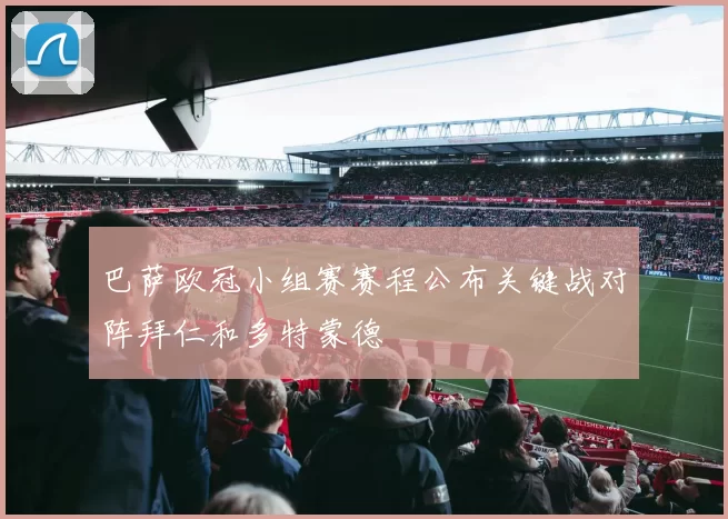 巴萨欧冠小组赛赛程公布关键战对阵拜仁和多特蒙德