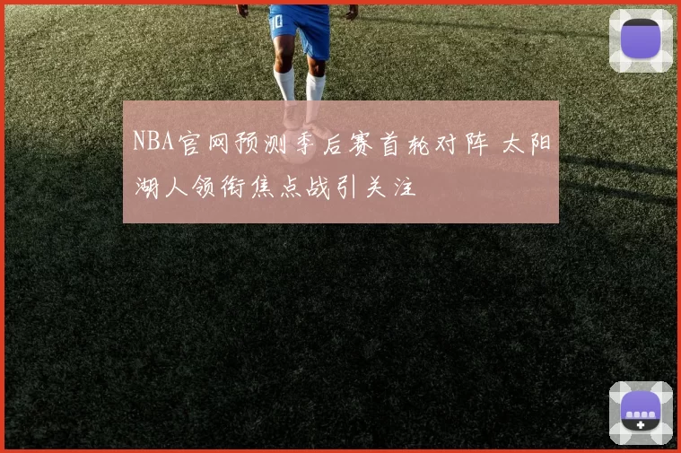 NBA官网预测季后赛首轮对阵 太阳湖人领衔焦点战引关注