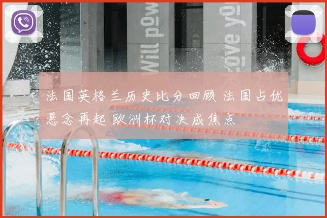 法国英格兰历史比分回顾 法国占优悬念再起 欧洲杯对决成焦点