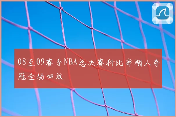 08至09赛季NBA总决赛科比率湖人夺冠全场回放