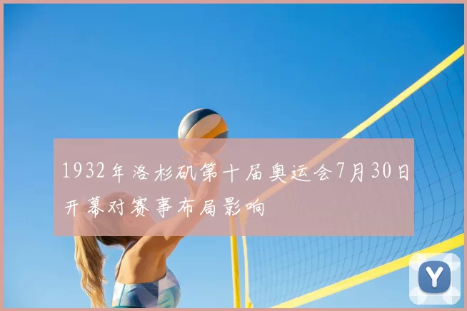 1932年洛杉矶第十届奥运会7月30日开幕对赛事布局影响