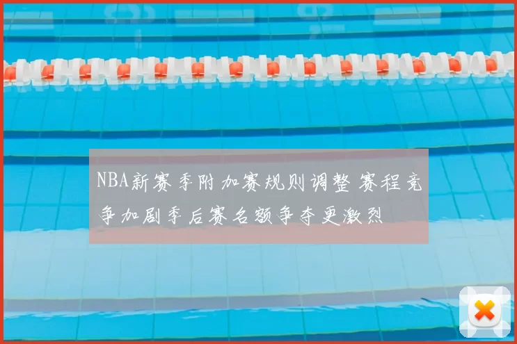 NBA新赛季附加赛规则调整 赛程竞争加剧季后赛名额争夺更激烈