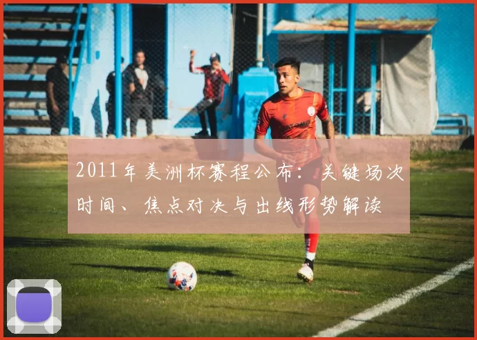 2011年美洲杯赛程公布:关键场次时间、焦点对决与出线形势解读
