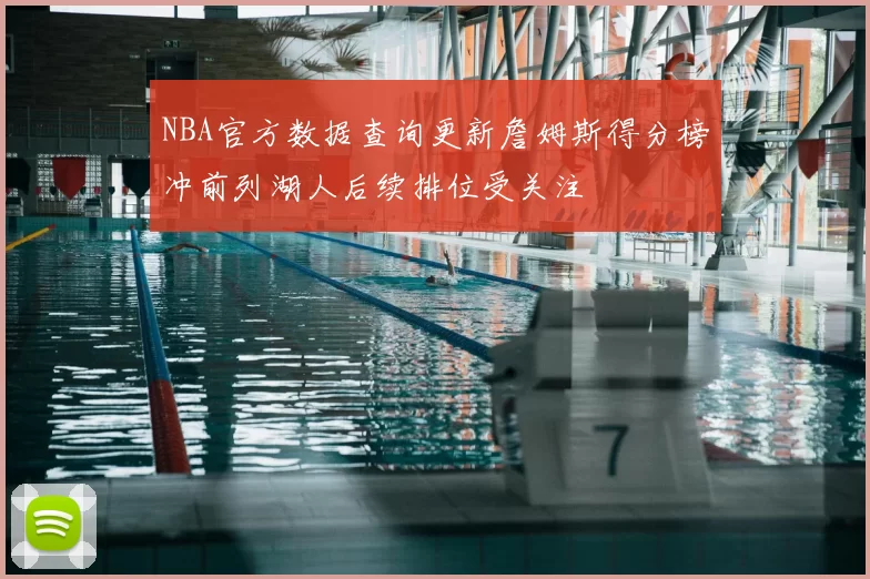 NBA官方数据查询更新詹姆斯得分榜冲前列湖人后续排位受关注