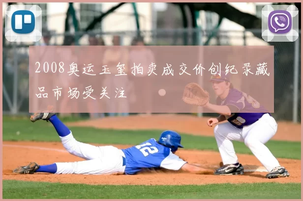 2008奥运玉玺拍卖成交价创纪录藏品市场受关注