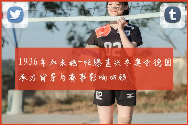 1936年加米施-帕滕基兴冬奥会德国承办背景与赛事影响回顾