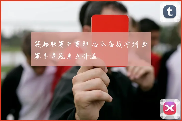 英超联赛开赛即 各队备战冲刺 新赛季争冠看点升温