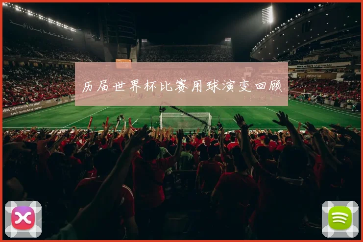 历届世界杯比赛用球演变回顾
