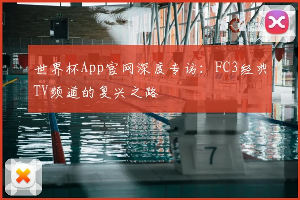 世界杯App官网深度专访:FC3经典TV频道的复兴之路