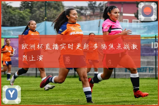 欧洲杯直播实时更新 多场焦点战激烈上演