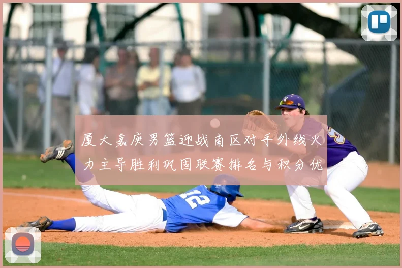厦大嘉庚男篮迎战南区对手外线火力主导胜利巩固联赛排名与积分优势