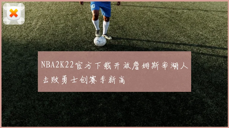 NBA2K22官方下载开放詹姆斯率湖人击败勇士创赛季新高