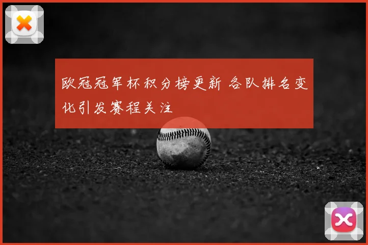 欧冠冠军杯积分榜更新 各队排名变化引发赛程关注