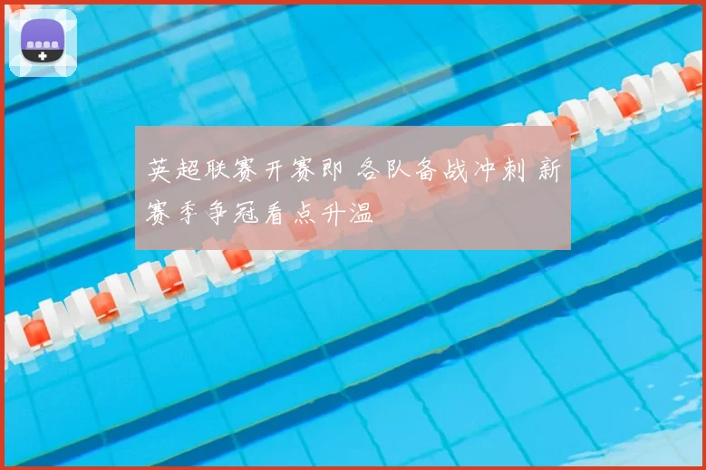 英超联赛开赛即 各队备战冲刺 新赛季争冠看点升温